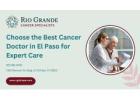 Choose the Best Cancer Doctor in El Paso for Expert Care