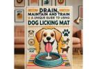 Drain, Maintain and Train; A Unique Guide For Using Dog Licking Mat